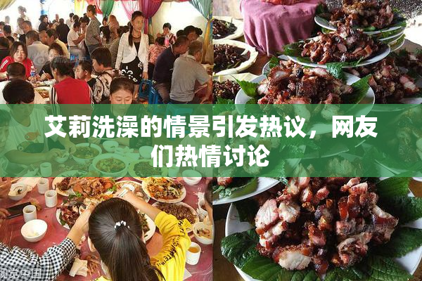 艾莉洗澡的情景引发热议，网友们热情讨论
