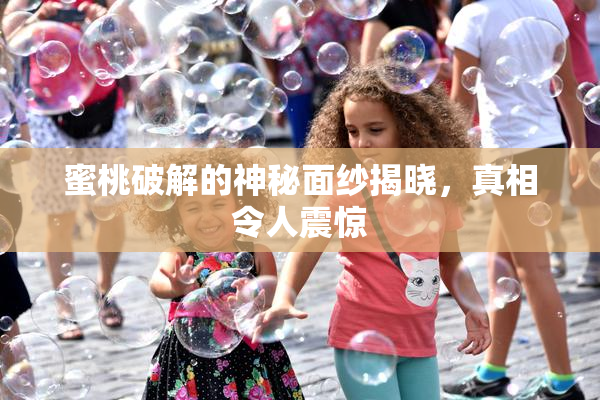 蜜桃破解的神秘面纱揭晓，真相令人震惊