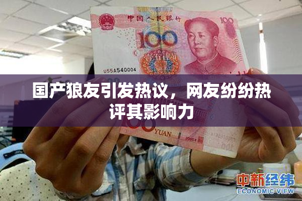 国产狼友引发热议，网友纷纷热评其影响力