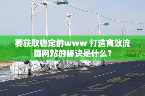 要获取稳定的www 打造高效流量网站的秘诀是什么？