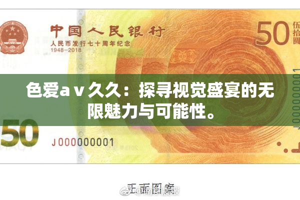色爱aⅴ久久：探寻视觉盛宴的无限魅力与可能性。