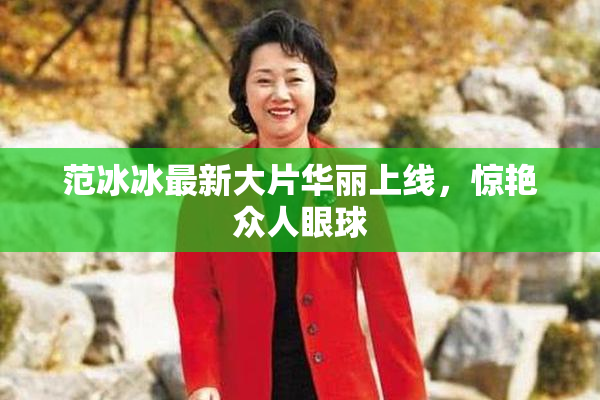 范冰冰最新大片华丽上线，惊艳众人眼球