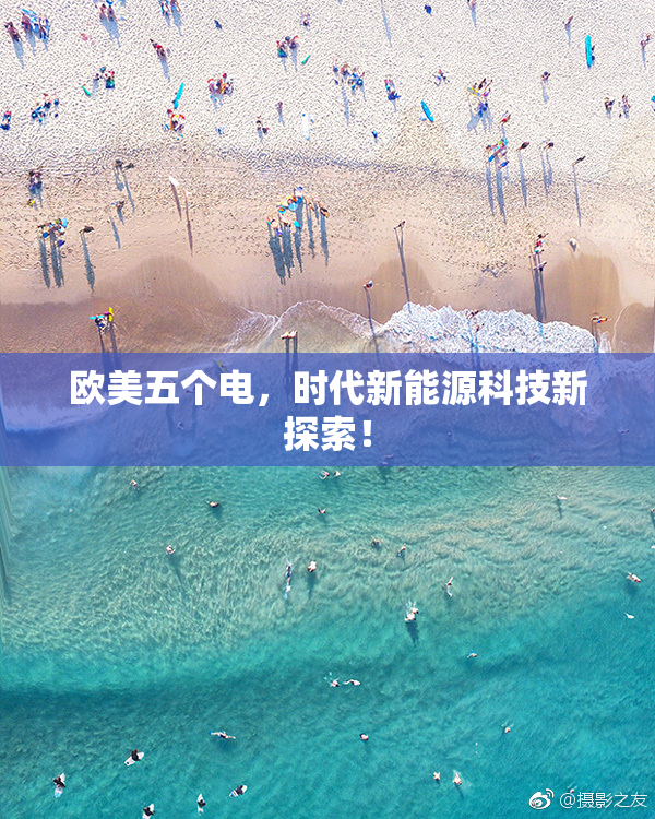 欧美五个电，时代新能源科技新探索！