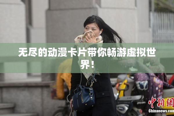 无尽的动漫卡片带你畅游虚拟世界！