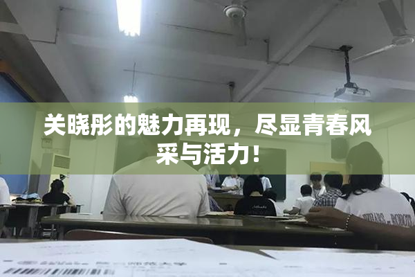 关晓彤的魅力再现，尽显青春风采与活力！