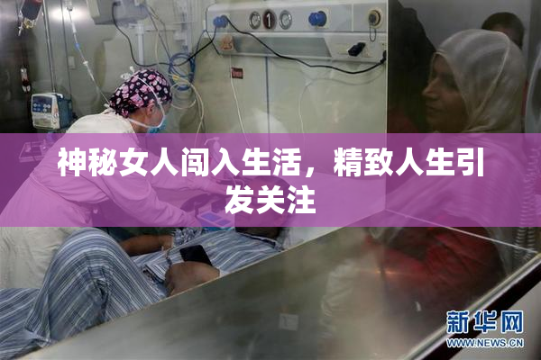 神秘女人闯入生活，精致人生引发关注