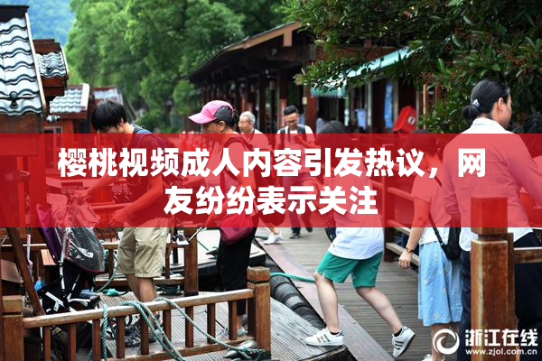 樱桃视频成人内容引发热议，网友纷纷表示关注