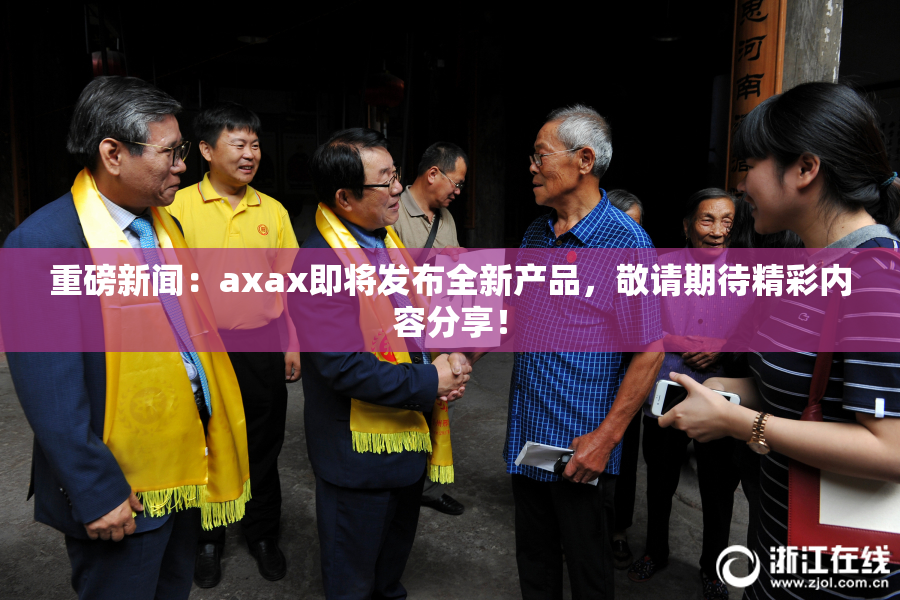 重磅新闻：axax即将发布全新产品，敬请期待精彩内容分享！