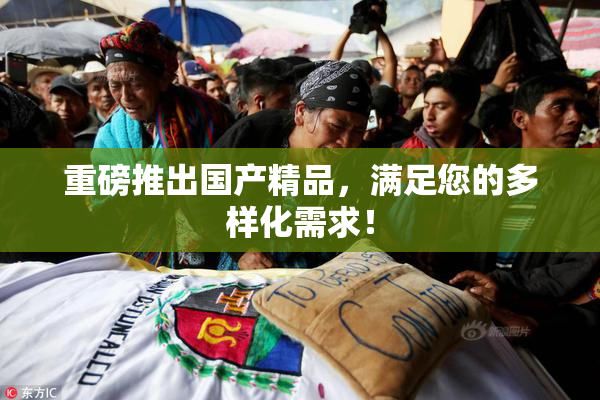 重磅推出国产精品，满足您的多样化需求！