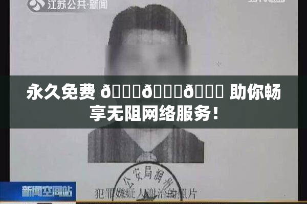 永久免费 🔞🔞🔞 助你畅享无阻网络服务！