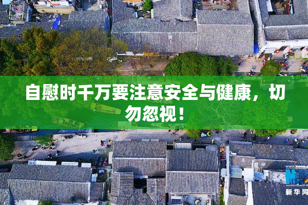 自慰时千万要注意安全与健康，切勿忽视！