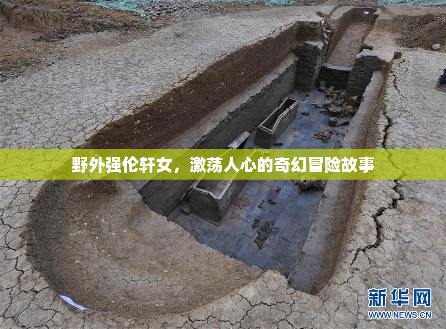 野外强伦轩女，激荡人心的奇幻冒险故事