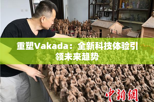 重塑Vakada：全新科技体验引领未来趋势