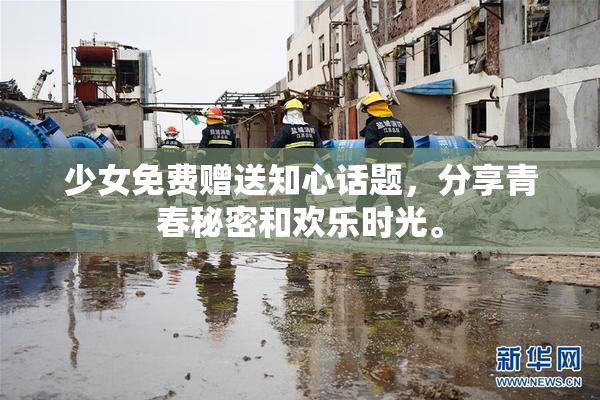 少女免费赠送知心话题，分享青春秘密和欢乐时光。