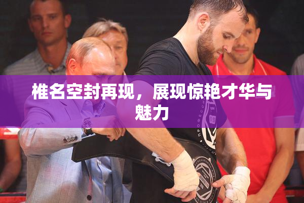 椎名空封再现，展现惊艳才华与魅力