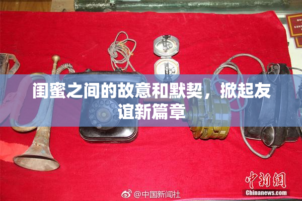 闺蜜之间的故意和默契，掀起友谊新篇章