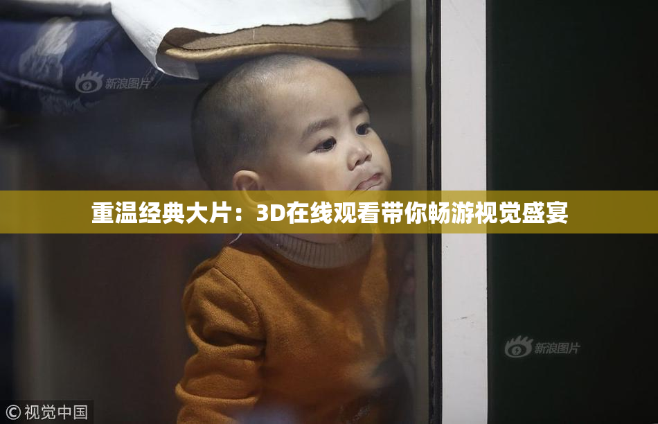 重温经典大片：3D在线观看带你畅游视觉盛宴