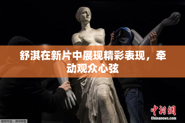舒淇在新片中展现精彩表现，牵动观众心弦