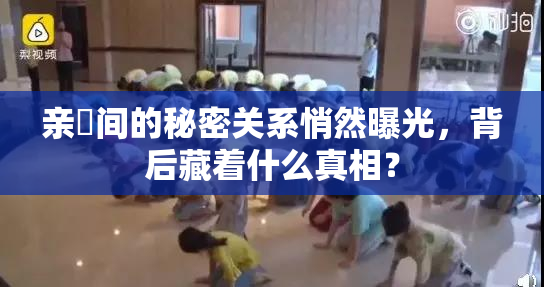 亲妺间的秘密关系悄然曝光，背后藏着什么真相？