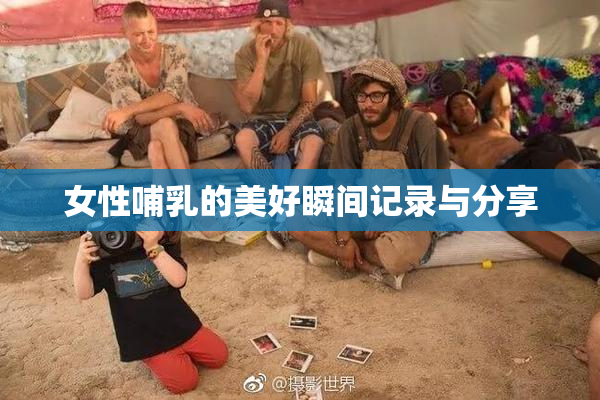 女性哺乳的美好瞬间记录与分享