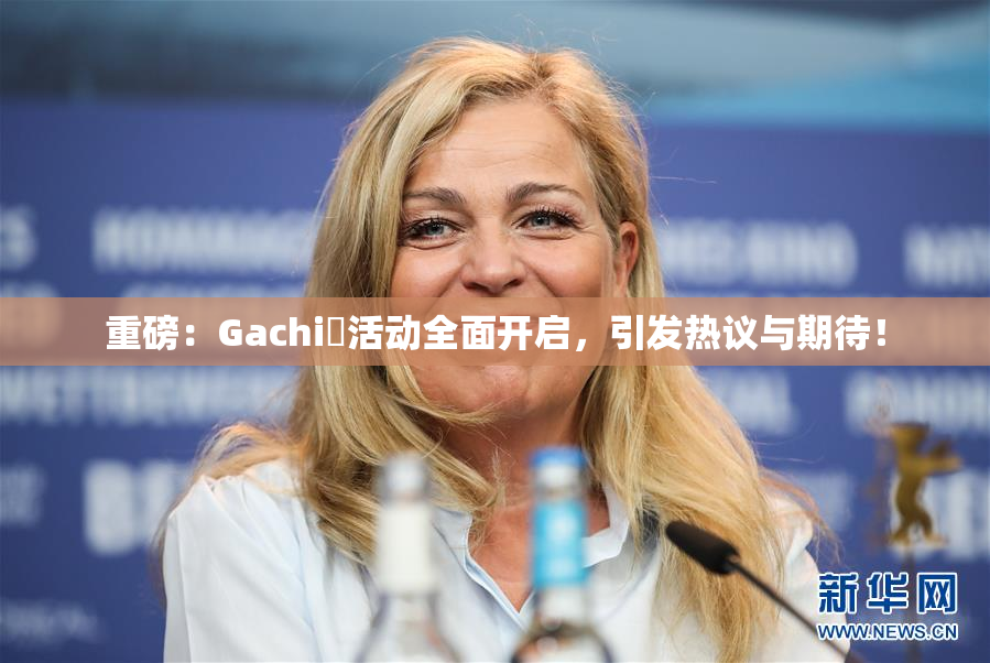 重磅：Gachi籣活动全面开启，引发热议与期待！