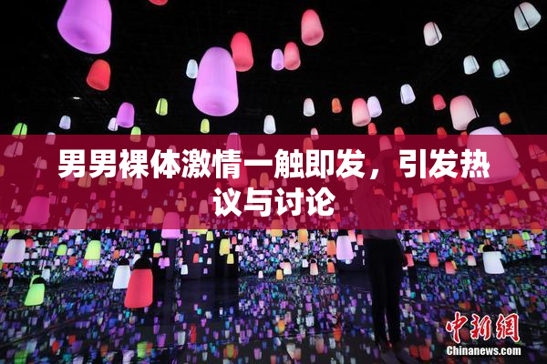 男男裸体激情一触即发，引发热议与讨论