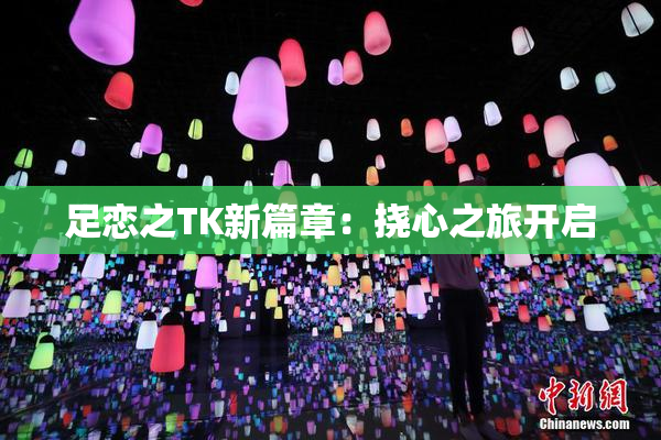 足恋之TK新篇章：挠心之旅开启