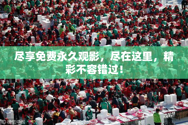 尽享免费永久观影，尽在这里，精彩不容错过！