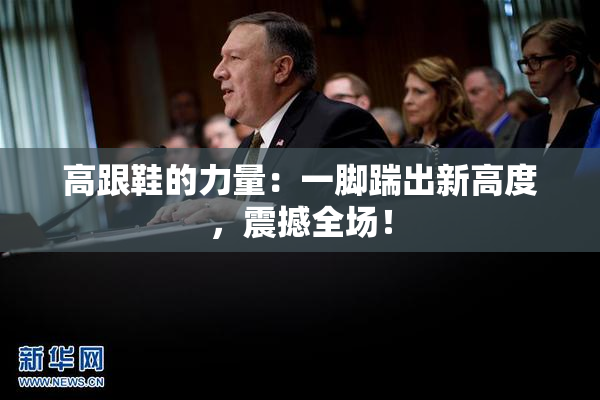 高跟鞋的力量：一脚踹出新高度，震撼全场！