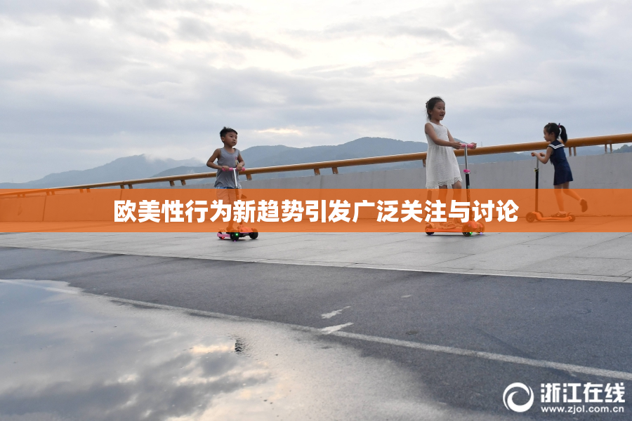 欧美性行为新趋势引发广泛关注与讨论