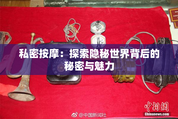 私密按摩：探索隐秘世界背后的秘密与魅力