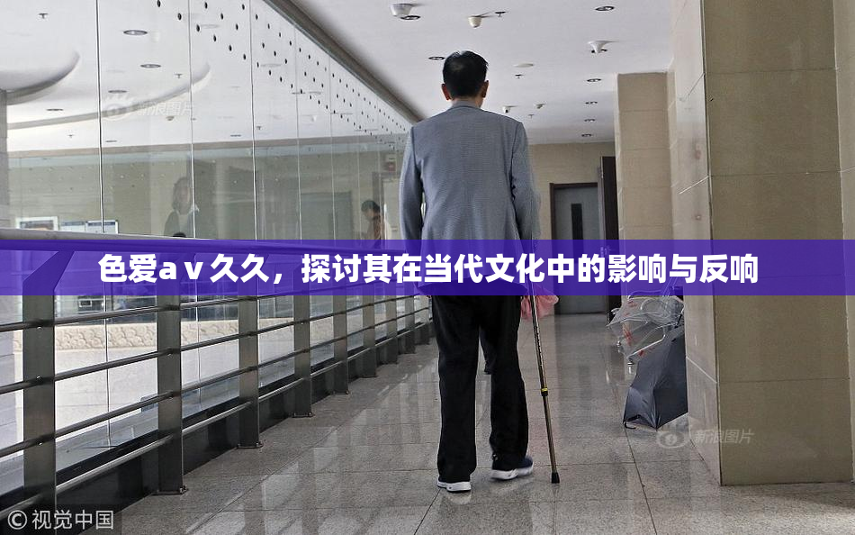 色爱aⅴ久久，探讨其在当代文化中的影响与反响