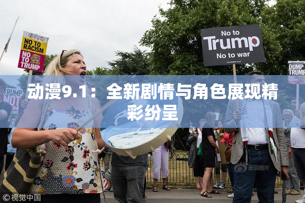 动漫9.1：全新剧情与角色展现精彩纷呈