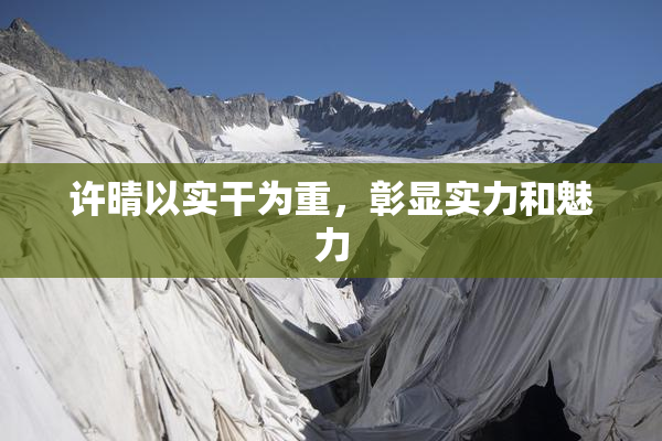 许晴以实干为重，彰显实力和魅力