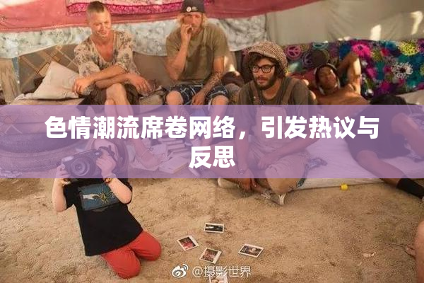 色情潮流席卷网络，引发热议与反思