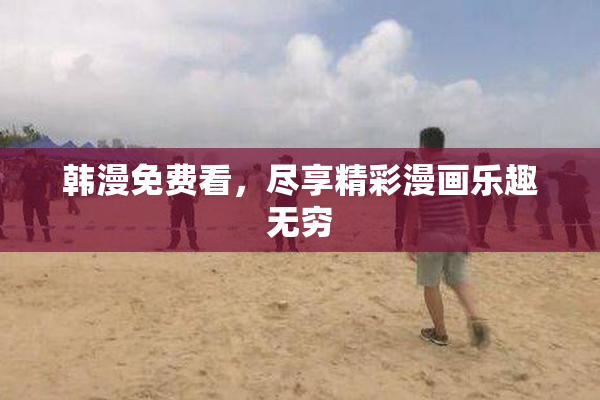 韩漫免费看，尽享精彩漫画乐趣无穷