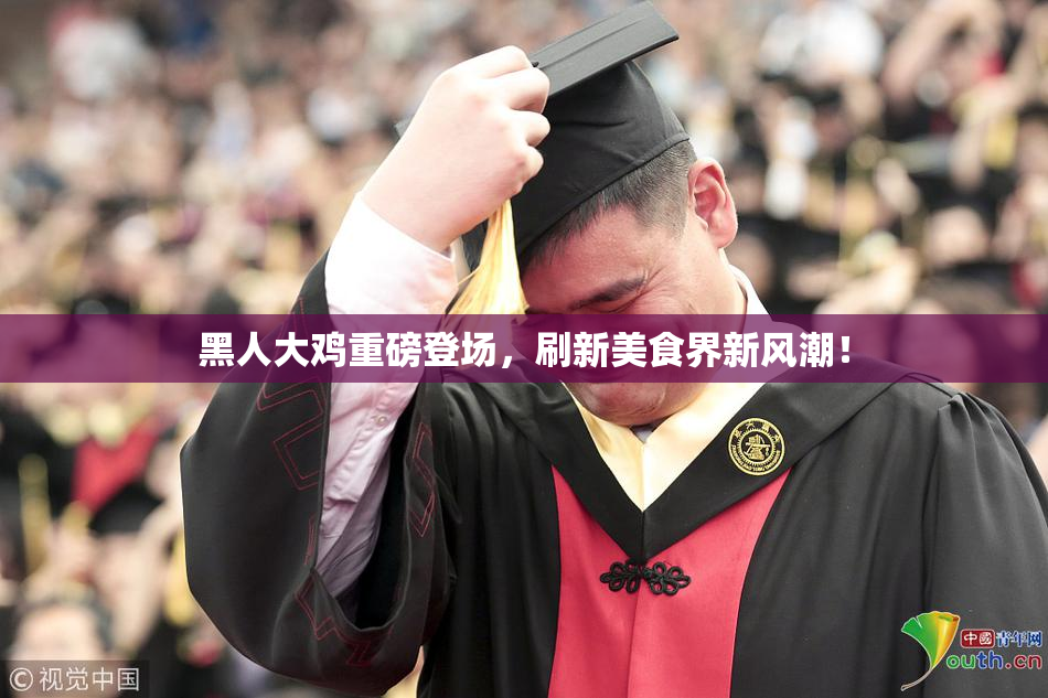 黑人大鸡重磅登场，刷新美食界新风潮！