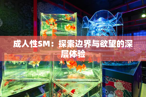 成人性SM：探索边界与欲望的深层体验