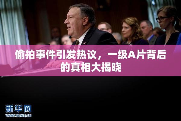 偷拍事件引发热议，一级A片背后的真相大揭晓