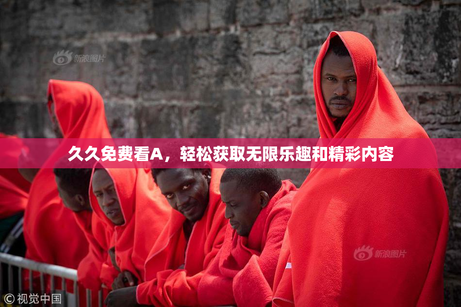 久久免费看A，轻松获取无限乐趣和精彩内容