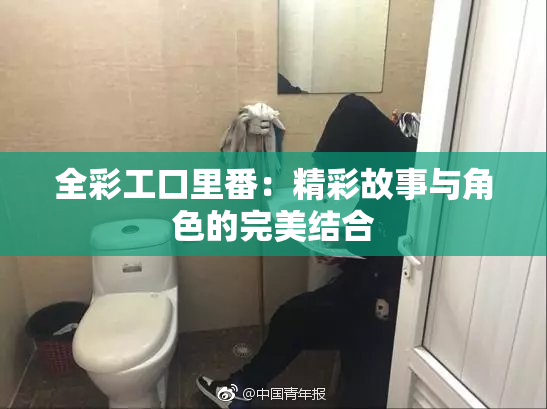 全彩工口里番：精彩故事与角色的完美结合