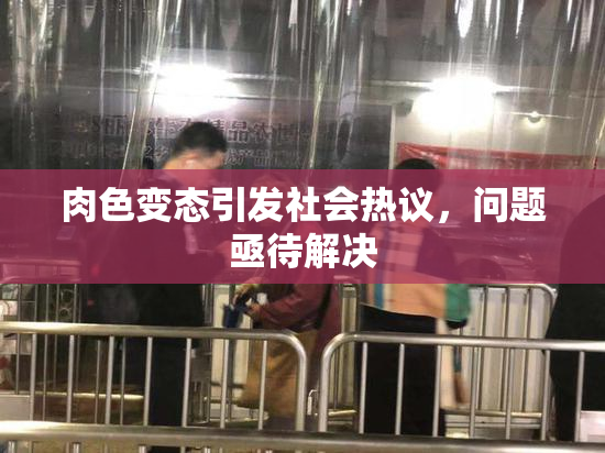肉色变态引发社会热议，问题亟待解决