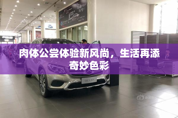 肉体公尝体验新风尚，生活再添奇妙色彩