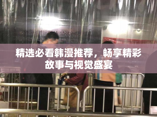 精选必看韩漫推荐，畅享精彩故事与视觉盛宴