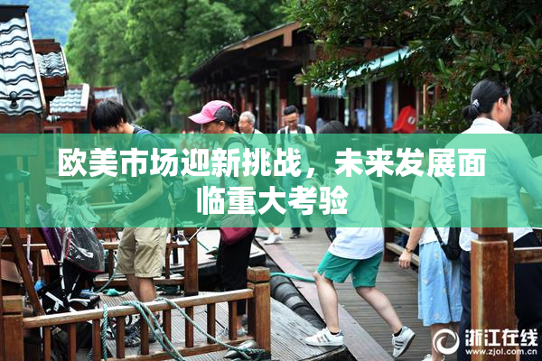 欧美市场迎新挑战，未来发展面临重大考验