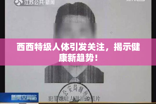 西西特级人体引发关注，揭示健康新趋势！