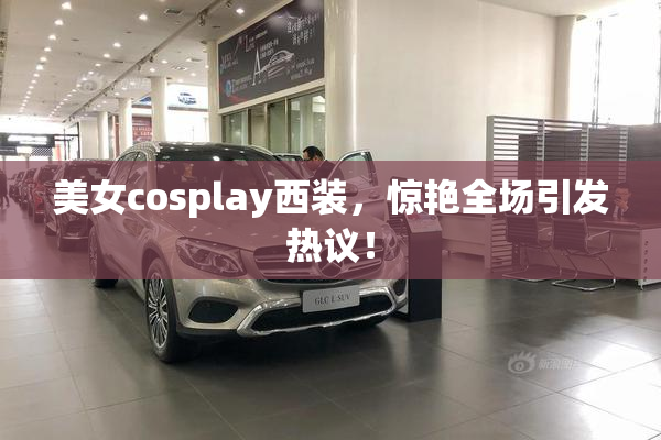 美女cosplay西装，惊艳全场引发热议！