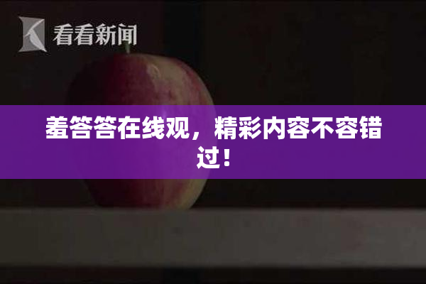 羞答答在线观，精彩内容不容错过！