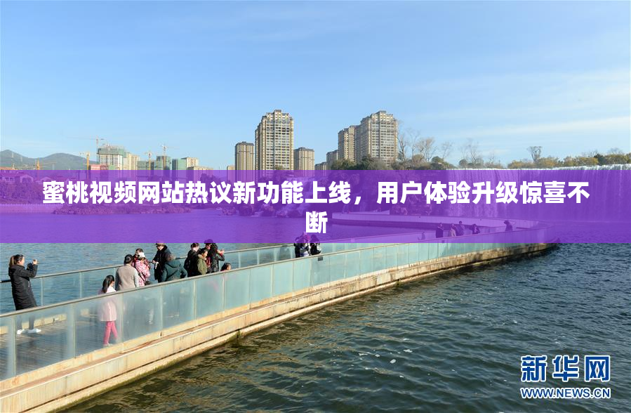 蜜桃视频网站热议新功能上线，用户体验升级惊喜不断