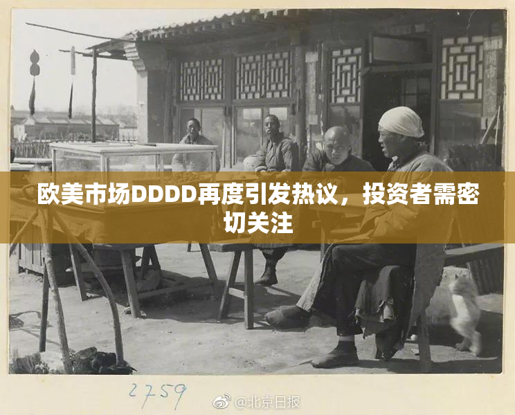 欧美市场DDDD再度引发热议，投资者需密切关注